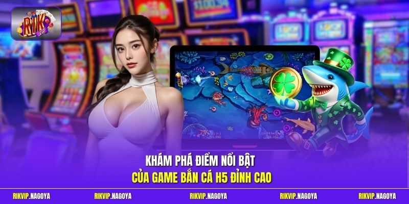 Khám phá điểm nổi bật của game bắn cá H5 đỉnh cao 