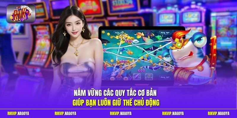 Nắm vững các quy tắc cơ bản giúp bạn luôn giữ thế chủ động 
