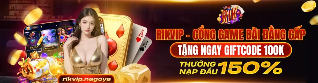 RIKVIP – CỔNG GAME BÀI ĐẲNG CẤP TẶNG NGAY GIFTCODE 100K THƯỞNG NẠP ĐẦU 150