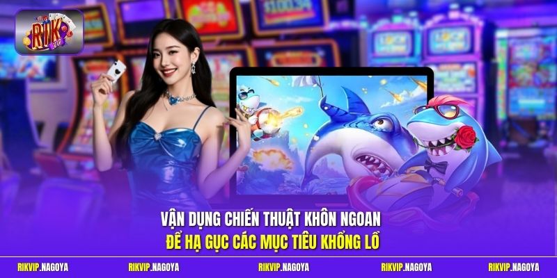 Vận dụng chiến thuật khôn ngoan để hạ gục các mục tiêu khổng lồ 